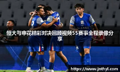 恒大与申花精彩对决回顾视频55赛事全程录像分享
